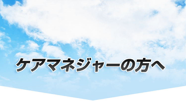 ケアマネジャーの方へ