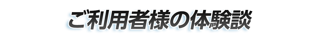 ご利用者様の体験談