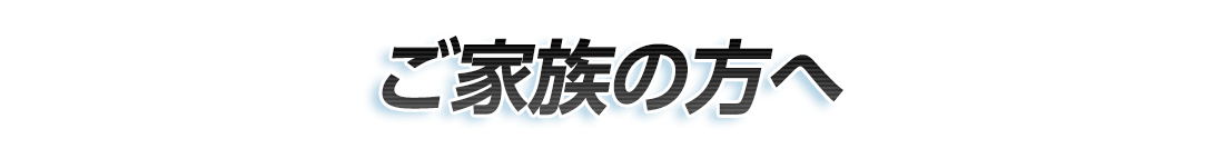 ご家族の方へ