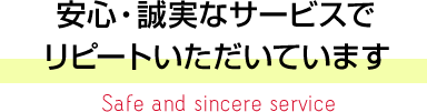 安心・誠実なサービスでリピートいただいています Safe and sincere service