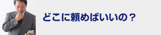 どこに頼めばいいの？