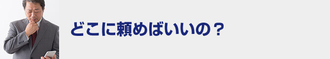 どこに頼めばいいの？