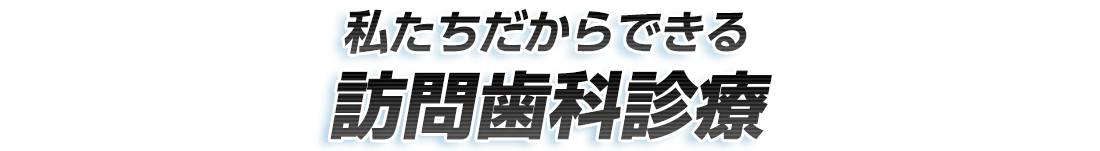 私たちだからできる訪問歯科診療